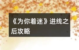《為你著迷》進(jìn)線之后攻略