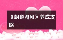 《朝曦煦風(fēng)》養(yǎng)成攻略