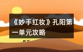 《妙手紅妝》孔陽(yáng)第一單元攻略