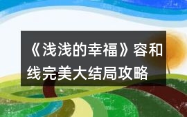 《淺淺的幸福》容和線完美大結(jié)局攻略