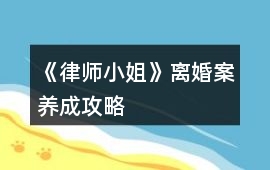 《律師小姐》離婚案養(yǎng)成攻略