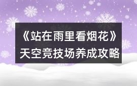 《站在雨里看煙花》天空競技場養(yǎng)成攻略