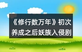 《修行數萬年》初次養成之后妖族入侵劇情攻略