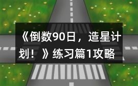 《倒數(shù)90日，造星計劃！》練習篇1攻略