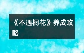 《不遇桐花》養(yǎng)成攻略