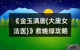 《金玉滿唐(大唐女法醫(yī))》救晚綠攻略
