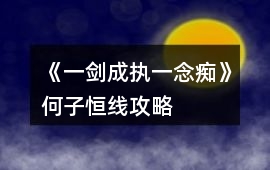 《一劍成執一念癡》何子恒線攻略