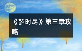《韶時(shí)盡》第三章攻略