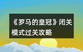 《羅馬的皇冠》閉關(guān)模式過關(guān)攻略