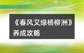 《春風(fēng)又綠楊柳洲》養(yǎng)成攻略