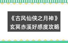《古風仙俠之月神》玄冥赤溪好感度攻略