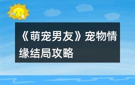 《萌寵男友》寵物情緣結(jié)局攻略