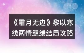 《霜月無邊》黎以寒線兩情繾綣結(jié)局攻略