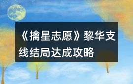 《擒星志愿》黎華支線結局達成攻略