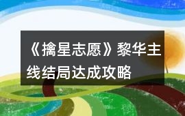 《擒星志愿》黎華主線結(jié)局達(dá)成攻略