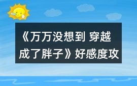 《萬萬沒想到 穿越成了胖子》好感度攻略