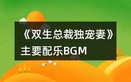 《雙生總裁獨(dú)寵妻》主要配樂BGM