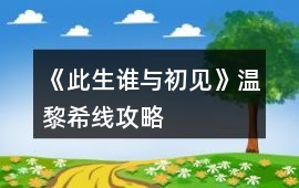 《此生誰與初見》溫黎希線攻略