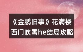 《金鵬舊事》花滿樓西門吹雪he結局攻略