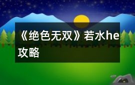 《絕色無雙》若水he攻略