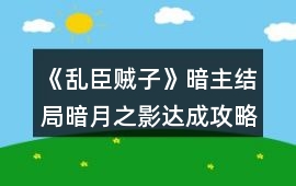 《亂臣賊子》暗主結局暗月之影達成攻略