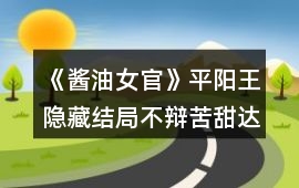 《醬油女官》平陽王隱藏結局不辯苦甜達成攻略