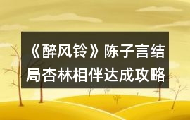 《醉風(fēng)鈴》陳子言結(jié)局杏林相伴達(dá)成攻略