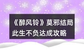 《醉風鈴》莫邪結局此生不負達成攻略