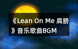 《Lean On Me 肩膀》音樂(lè)歌曲BGM