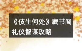 《伎生何處》藏書閣禮儀智謀攻略