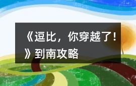 《逗比，你穿越了！》到南攻略