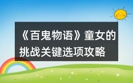 《百鬼物語(yǔ)》童女的挑戰(zhàn)關(guān)鍵選項(xiàng)攻略