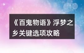 《百鬼物語》浮夢之鄉(xiāng)關(guān)鍵選項(xiàng)攻略