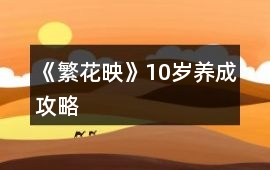 《繁花映》10歲養(yǎng)成攻略