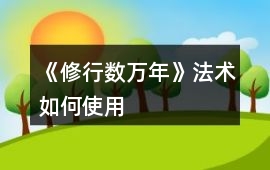 《修行數(shù)萬年》法術如何使用