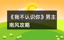 《我不認(rèn)識(shí)你》男主南風(fēng)攻略