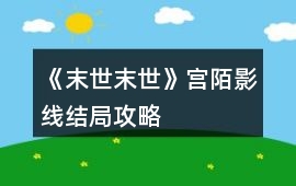 《末世末世》宮陌影線結局攻略