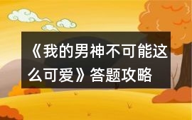 《我的男神不可能這么可愛》答題攻略
