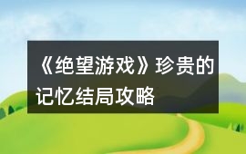 《絕望游戲》珍貴的記憶結(jié)局攻略