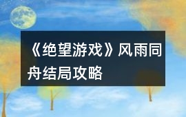 《絕望游戲》風雨同舟結局攻略