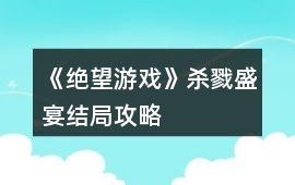 《絕望游戲》殺戮盛宴結局攻略