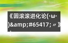 《圓滾滾進化論(·ω·)&#65417;〃》小型動物可繼續發展的不唯一攻略