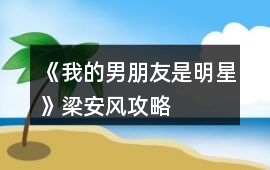 《我的男朋友是明星》梁安風攻略