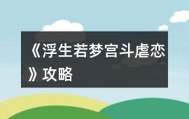 《浮生若夢（宮斗虐戀）》攻略
