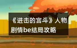 《進(jìn)擊的宮斗》人物劇情be結(jié)局攻略