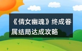 《倩女幽魂》終成眷屬結局達成攻略