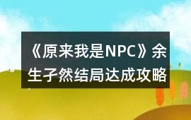 《原來我是NPC》余生孑然結局達成攻略