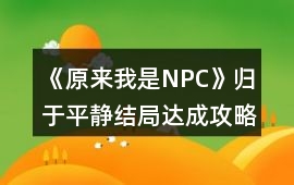 《原來我是NPC》歸于平靜結局達成攻略