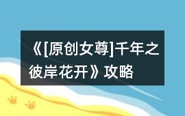 《[原創女尊]千年之彼岸花開》攻略