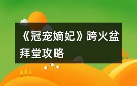 《冠寵嫡妃》跨火盆拜堂攻略
